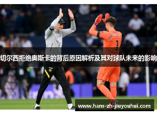 切尔西拒绝奥斯卡的背后原因解析及其对球队未来的影响 切尔西拒绝奥斯卡的背后原因解析及其对球队未来的影响