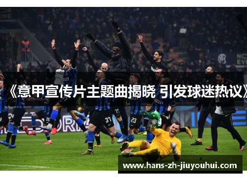 《意甲宣传片主题曲揭晓 引发球迷热议》