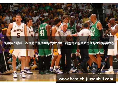 凯尔特人最后一次夺冠历程回顾与战术分析:辉煌背后的团队协作与关键球员表现 凯尔特人最后一次夺冠历程回顾与战术分析:辉煌背后的团队协作与关键球员表现