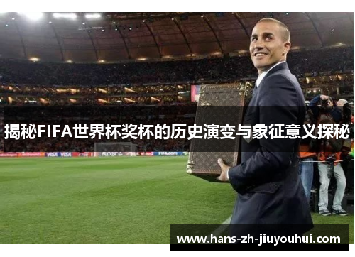 揭秘FIFA世界杯奖杯的历史演变与象征意义探秘 揭秘FIFA世界杯奖杯的历史演变与象征意义探秘