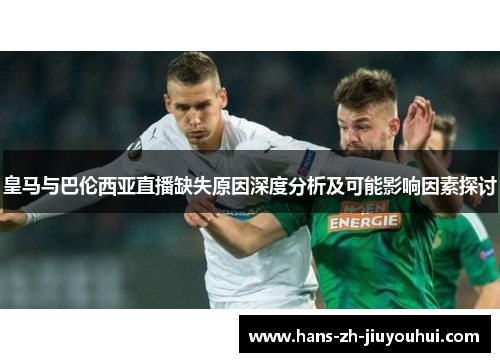 皇马与巴伦西亚直播缺失原因深度分析及可能影响因素探讨 皇马与巴伦西亚直播缺失原因深度分析及可能影响因素探讨