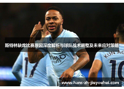 斯特林缺席比赛原因深度解析与球队战术调整及未来应对策略