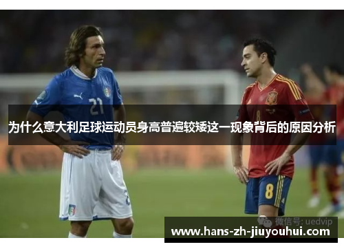为什么意大利足球运动员身高普遍较矮这一现象背后的原因分析 为什么意大利足球运动员身高普遍较矮这一现象背后的原因分析