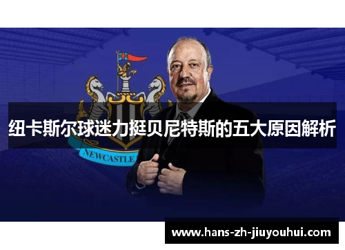 纽卡斯尔球迷力挺贝尼特斯的五大原因解析 纽卡斯尔球迷力挺贝尼特斯的五大原因解析