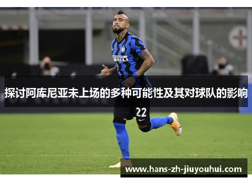 探讨阿库尼亚未上场的多种可能性及其对球队的影响 探讨阿库尼亚未上场的多种可能性及其对球队的影响
