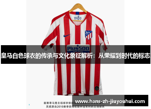 皇马白色球衣的传承与文化象征解析：从荣耀到时代的标志