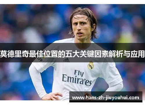 莫德里奇最佳位置的五大关键因素解析与应用 莫德里奇最佳位置的五大关键因素解析与应用