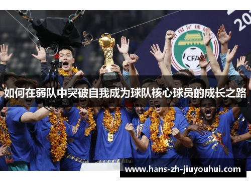 如何在弱队中突破自我成为球队核心球员的成长之路 如何在弱队中突破自我成为球队核心球员的成长之路