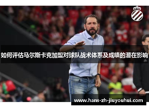 如何评估马尔斯卡克加盟对球队战术体系及成绩的潜在影响 如何评估马尔斯卡克加盟对球队战术体系及成绩的潜在影响