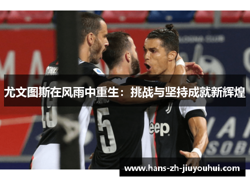 尤文图斯在风雨中重生：挑战与坚持成就新辉煌