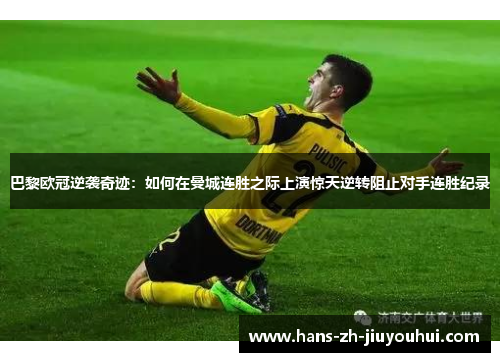 巴黎欧冠逆袭奇迹:如何在曼城连胜之际上演惊天逆转阻止对手连胜纪录 巴黎欧冠逆袭奇迹:如何在曼城连胜之际上演惊天逆转阻止对手连胜纪录