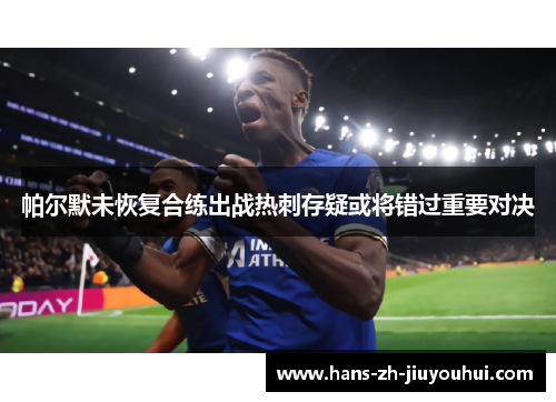 帕尔默未恢复合练出战热刺存疑或将错过重要对决