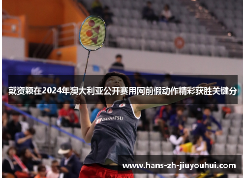 戴资颖在2024年澳大利亚公开赛用网前假动作精彩获胜关键分 戴资颖在2024年澳大利亚公开赛用网前假动作精彩获胜关键分