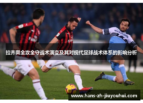 拉齐奥全攻全守战术演变及其对现代足球战术体系的影响分析 拉齐奥全攻全守战术演变及其对现代足球战术体系的影响分析
