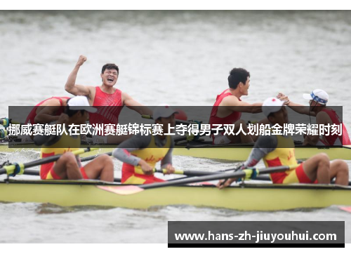 挪威赛艇队在欧洲赛艇锦标赛上夺得男子双人划船金牌荣耀时刻 挪威赛艇队在欧洲赛艇锦标赛上夺得男子双人划船金牌荣耀时刻