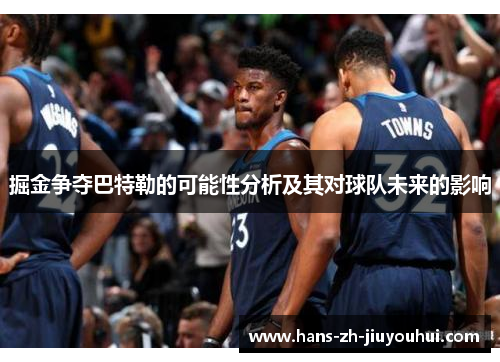 掘金争夺巴特勒的可能性分析及其对球队未来的影响 掘金争夺巴特勒的可能性分析及其对球队未来的影响