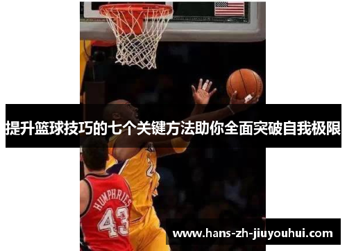 提升篮球技巧的七个关键方法助你全面突破自我极限 提升篮球技巧的七个关键方法助你全面突破自我极限