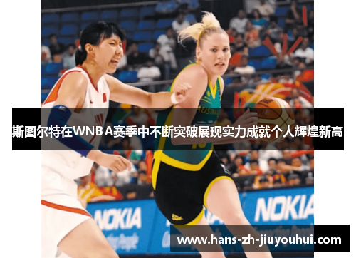 斯图尔特在WNBA赛季中不断突破展现实力成就个人辉煌新高