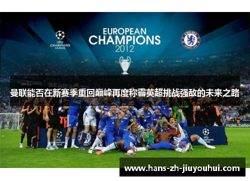 曼联能否在新赛季重回巅峰再度称霸英超挑战强敌的未来之路 曼联能否在新赛季重回巅峰再度称霸英超挑战强敌的未来之路