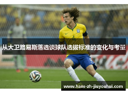 从大卫路易斯落选谈球队选拔标准的变化与考量 从大卫路易斯落选谈球队选拔标准的变化与考量