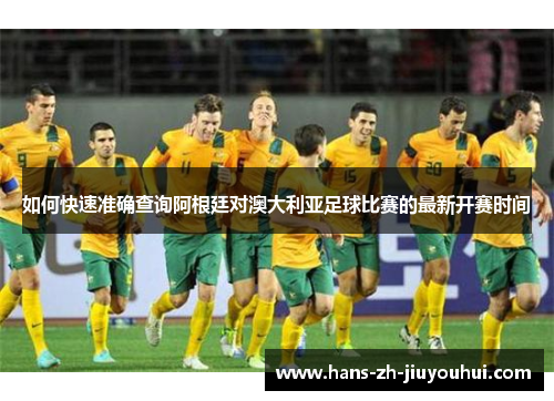 如何快速准确查询阿根廷对澳大利亚足球比赛的最新开赛时间