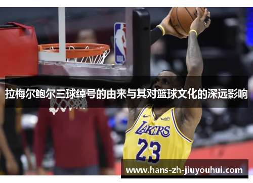 拉梅尔鲍尔三球绰号的由来与其对篮球文化的深远影响 拉梅尔鲍尔三球绰号的由来与其对篮球文化的深远影响