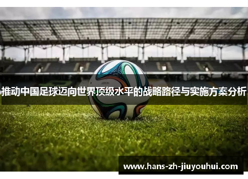 推动中国足球迈向世界顶级水平的战略路径与实施方案分析