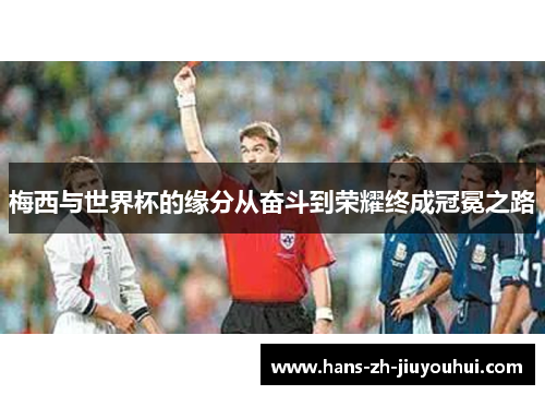 梅西与世界杯的缘分从奋斗到荣耀终成冠冕之路 梅西与世界杯的缘分从奋斗到荣耀终成冠冕之路