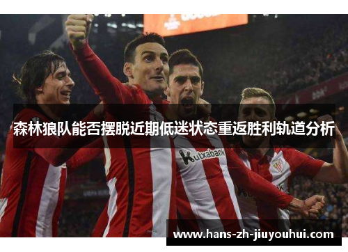 森林狼队能否摆脱近期低迷状态重返胜利轨道分析 森林狼队能否摆脱近期低迷状态重返胜利轨道分析