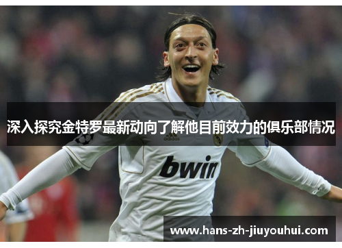 深入探究金特罗最新动向了解他目前效力的俱乐部情况 深入探究金特罗最新动向了解他目前效力的俱乐部情况