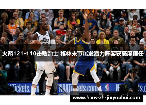 火箭121-110击败爵士 格林末节爆发潜力阵容获高度信任 火箭121-110击败爵士 格林末节爆发潜力阵容获高度信任