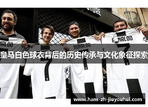 皇马白色球衣背后的历史传承与文化象征探索