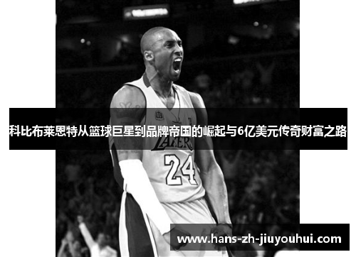 科比布莱恩特从篮球巨星到品牌帝国的崛起与6亿美元传奇财富之路