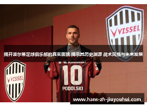 揭开波尔蒂足球俱乐部的真实面貌 揭示其历史渊源 战术风格与未来发展 揭开波尔蒂足球俱乐部的真实面貌 揭示其历史渊源 战术风格与未来发展