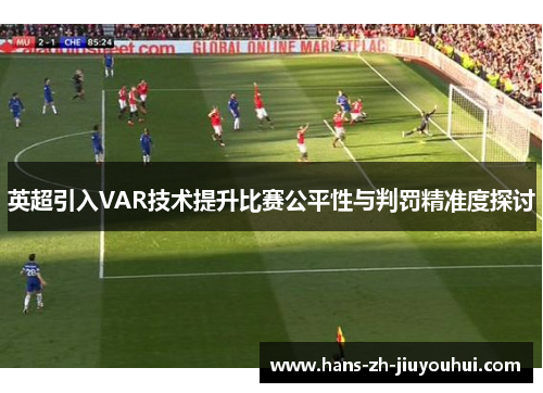 英超引入VAR技术提升比赛公平性与判罚精准度探讨 英超引入VAR技术提升比赛公平性与判罚精准度探讨