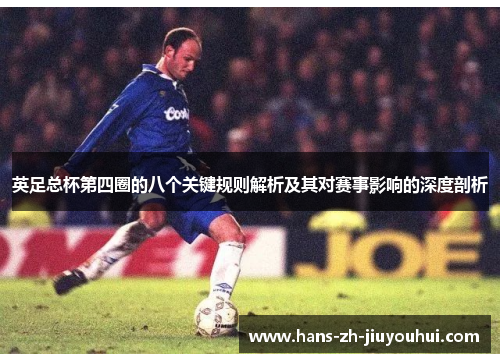 英足总杯第四圈的八个关键规则解析及其对赛事影响的深度剖析 英足总杯第四圈的八个关键规则解析及其对赛事影响的深度剖析