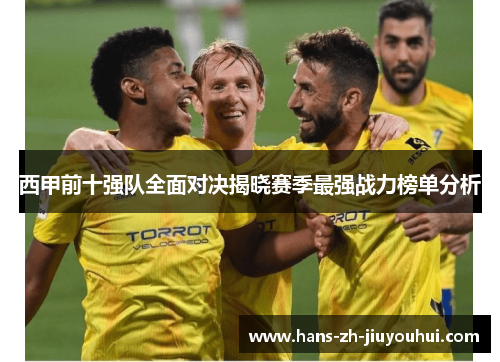 西甲前十强队全面对决揭晓赛季最强战力榜单分析 西甲前十强队全面对决揭晓赛季最强战力榜单分析
