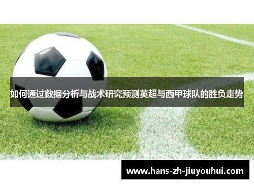 如何通过数据分析与战术研究预测英超与西甲球队的胜负走势