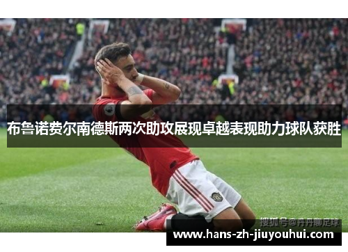 布鲁诺费尔南德斯两次助攻展现卓越表现助力球队获胜