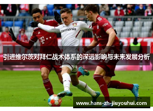 引进维尔茨对拜仁战术体系的深远影响与未来发展分析