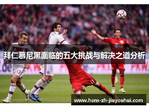 拜仁慕尼黑面临的五大挑战与解决之道分析