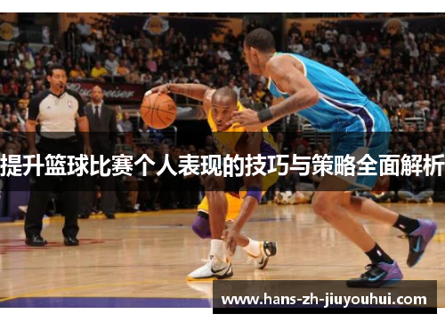 提升篮球比赛个人表现的技巧与策略全面解析 提升篮球比赛个人表现的技巧与策略全面解析
