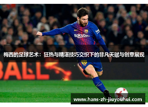 梅西的足球艺术：狂热与精湛技巧交织下的非凡天赋与创意展现
