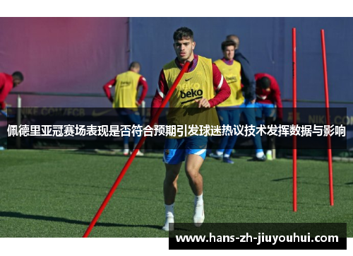 佩德里亚冠赛场表现是否符合预期引发球迷热议技术发挥数据与影响