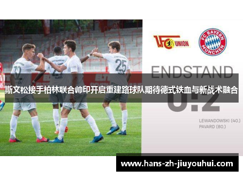 斯文松接手柏林联合帅印开启重建路球队期待德式铁血与新战术融合