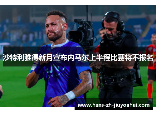 沙特利雅得新月宣布内马尔上半程比赛将不报名