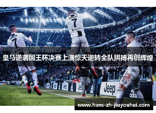 皇马逆袭国王杯决赛上演惊天逆转全队拼搏再创辉煌