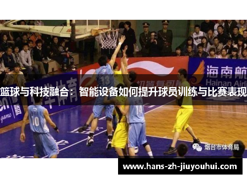篮球与科技融合：智能设备如何提升球员训练与比赛表现