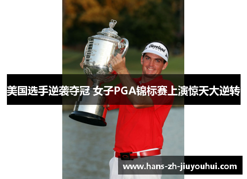 美国选手逆袭夺冠 女子PGA锦标赛上演惊天大逆转