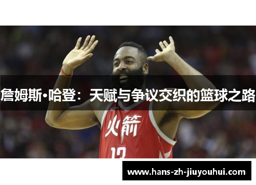詹姆斯·哈登：天赋与争议交织的篮球之路
